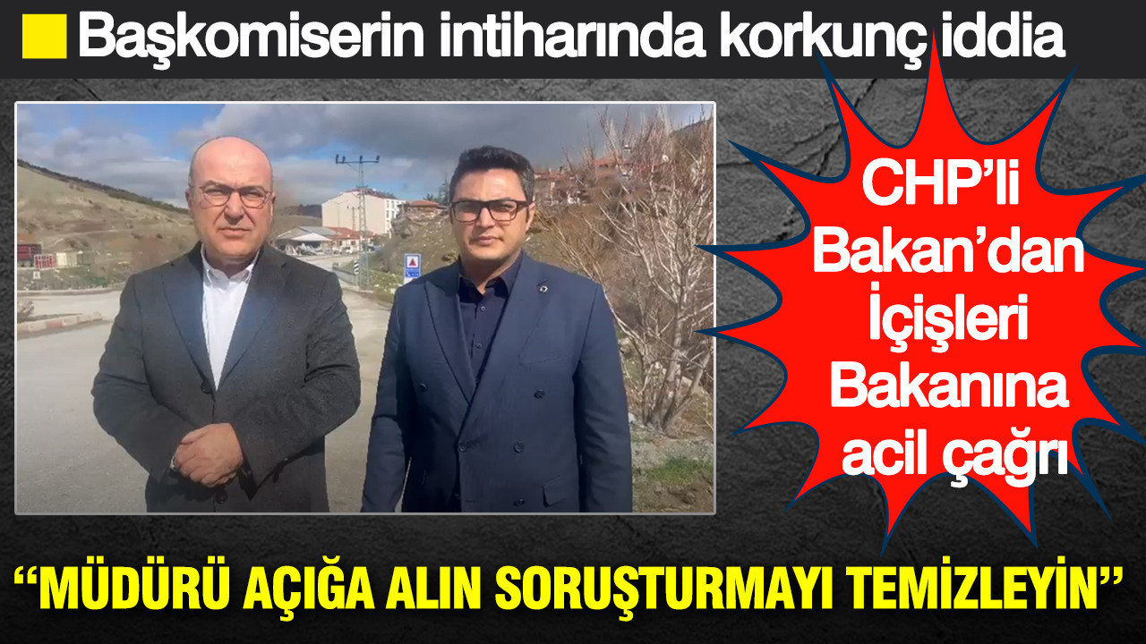 CHP’li Bakan’da İçişleri Bakanına acil çağrı: “Müdürü açığa alın soruşturmayı temizleyin”