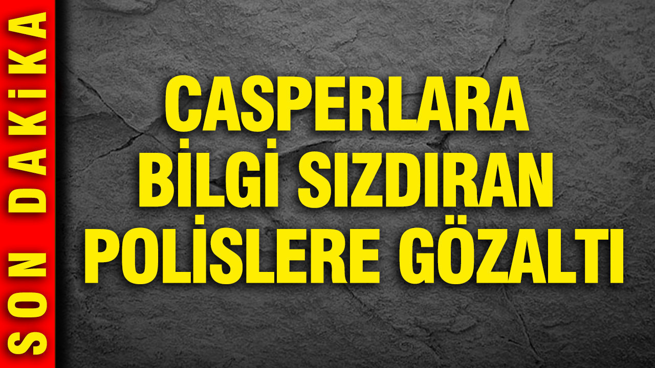 Emniyette köstebek avı: Casperlar çetesine bilgi sızdıran polislere operasyon