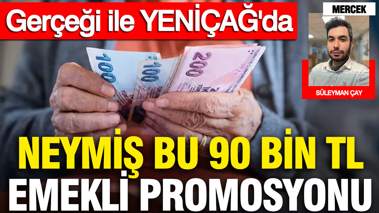Neymiş bu 90 bin TL emekli promosyonu: Gerçeği ile Yeniçağ'da