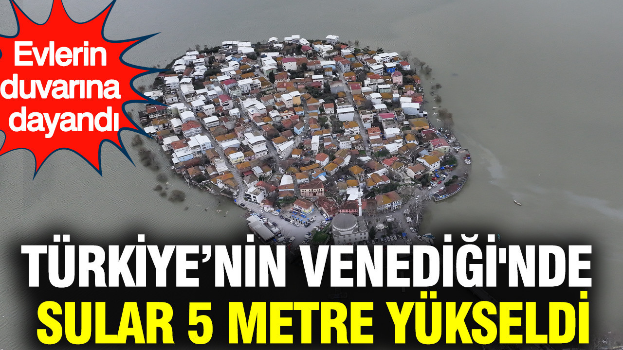 Türkiye’nin Venediği'nde sular 5 metre yükseldi: Evlerin duvarına dayandı