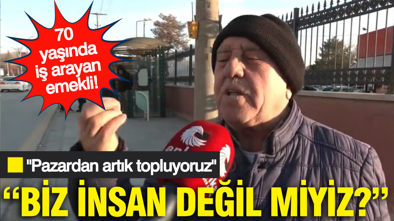 70 yaşında iş arayan emekli: "Biz insan değil miyiz?"