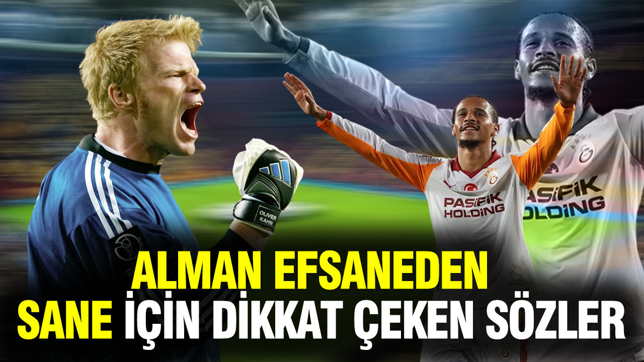 Alman efsane Oliver Kahn'dan Leroy Sane için dikkat çeken sözler