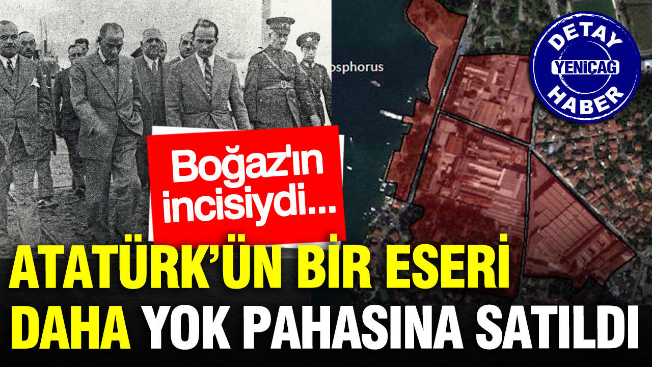Atatürk’ün bir eseri daha yok pahasına satıldı: Boğaz’ın incisiydi…