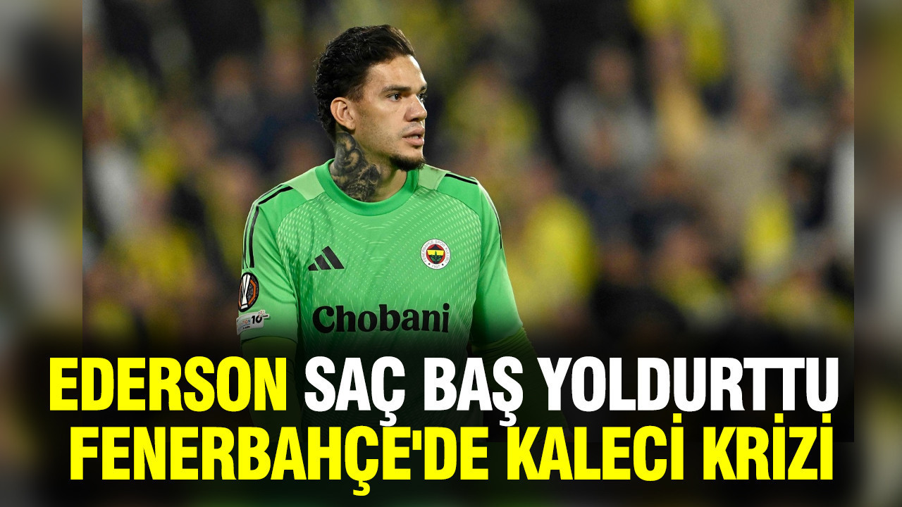 Ederson saç baş yoldurttu, Fenerbahçe'de kaleci krizi...