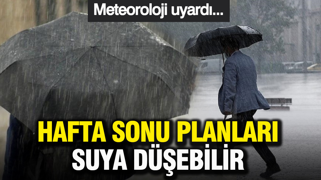 Meteoroloji uyardı: Hafta sonu planları suya düşebilir
