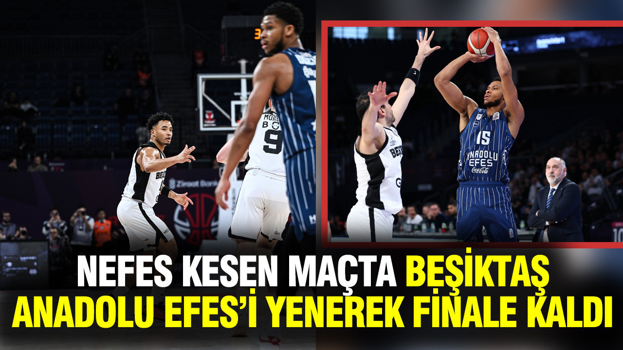 Nefes kesen maçta Beşiktaş, Anadolu Efes’i yenerek finale kaldı