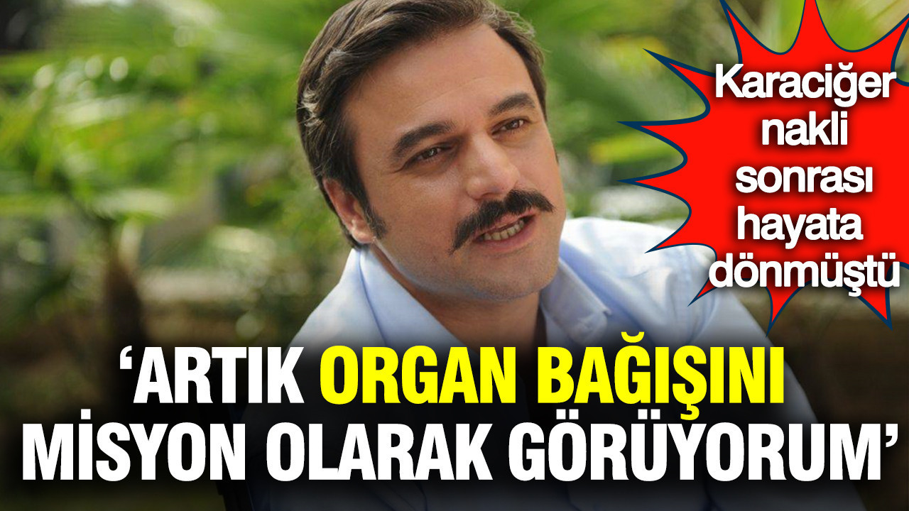 Organ bağışını artık bir misyon olarak görüyorum