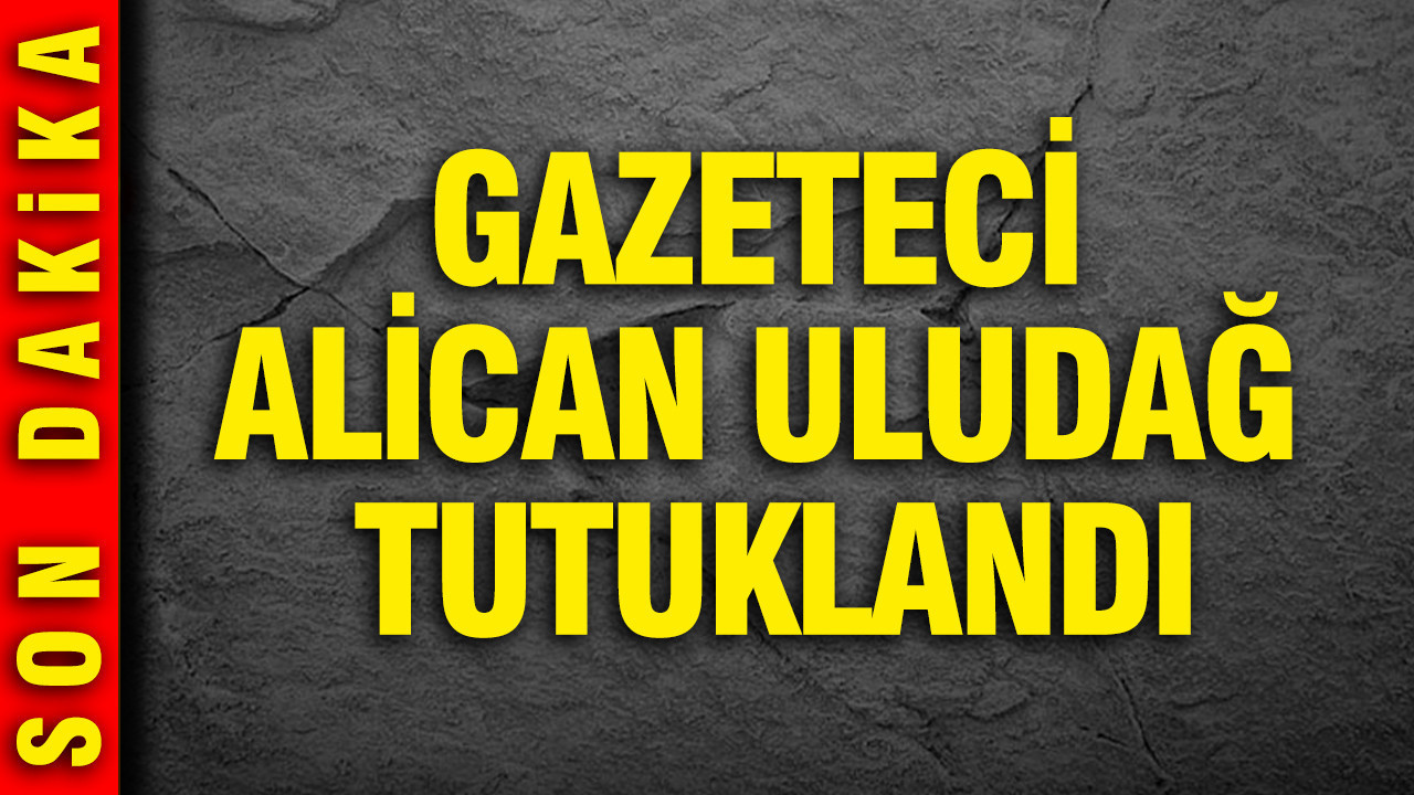 Son Dakika... Gazeteci Alican Uludağ tutuklandı