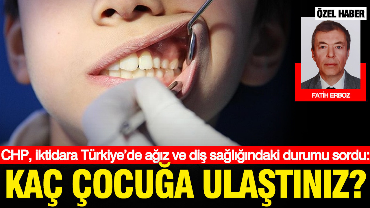 CHP, iktidara Türkiye’de ağız ve diş sağlığındaki durumu sordu; “Kaç çocuğa ulaştınız?”
