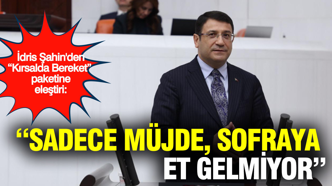 DEVA Partisi Ankara Milletvekili İdris Şahin'den “Kırsalda Bereket” paketine sert eleştiri