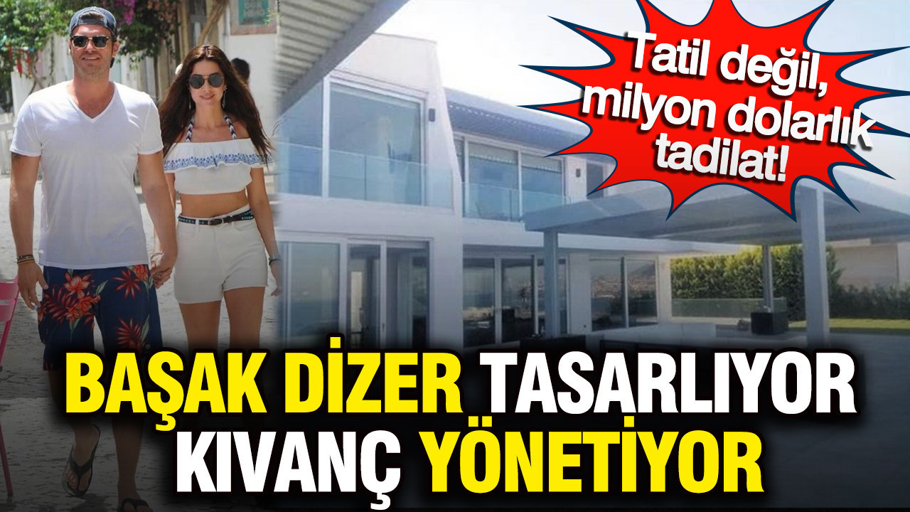 Başak Dizer tasarlıyor, Kıvanç Tatlıtuğ yönetiyor: Tatil değil, milyon dolarlık tadilat