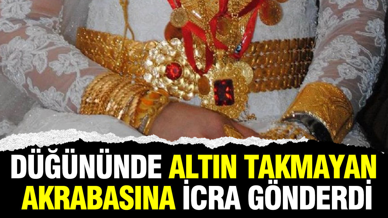 Düğününde altın takmayan akrabasına icra gönderdi