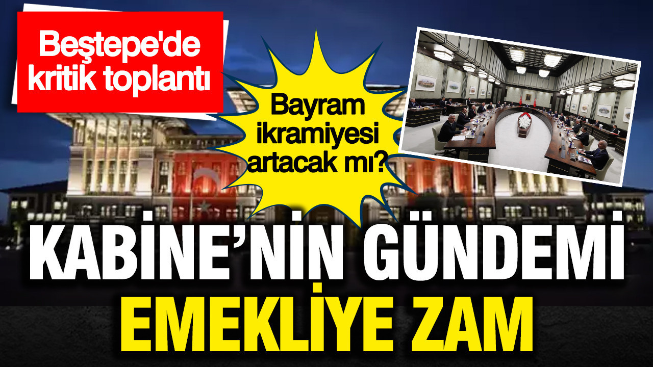 Kabine bugün emeklinin bayram ikramiyesine zam gündemiyle toplanıyor