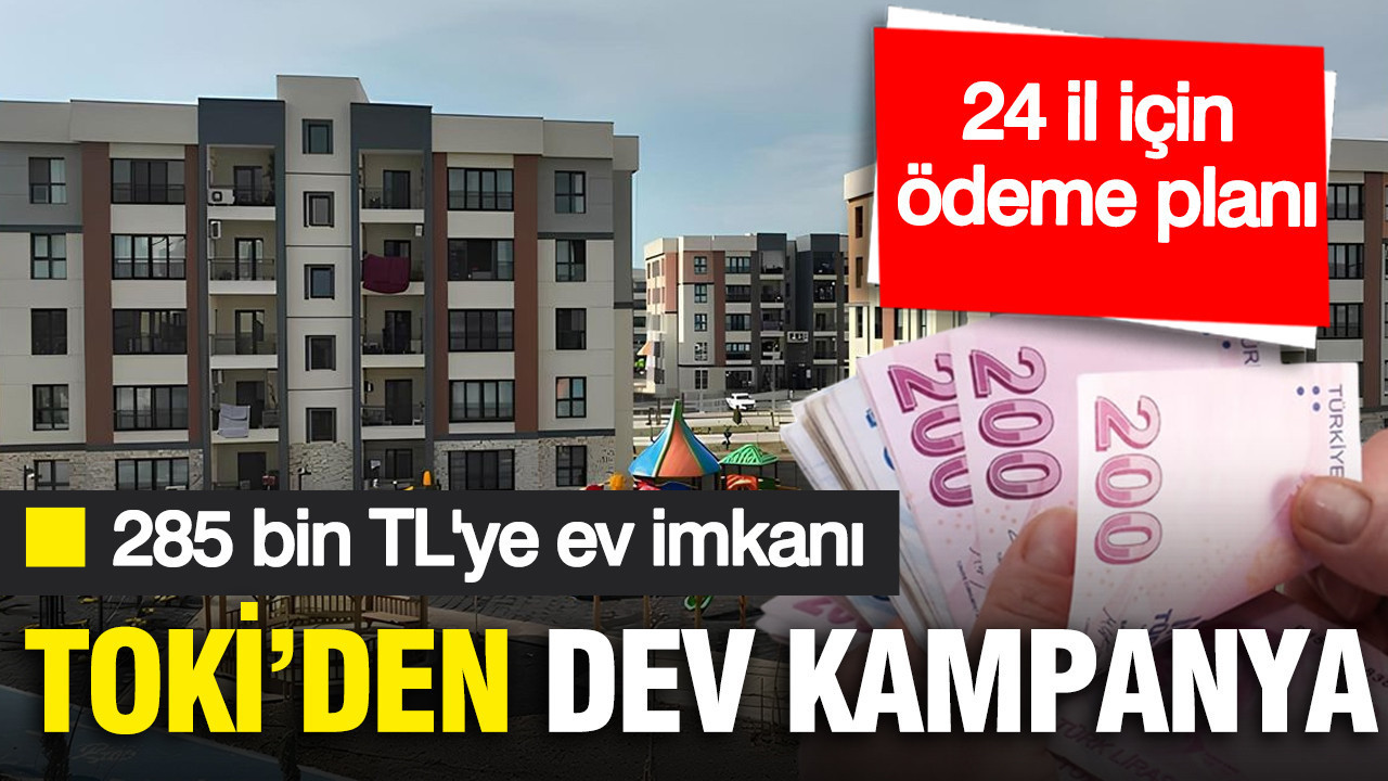 TOKİ'den 285 bin TL peşinatla konut hamlesi: 24 il için ödeme planını netleşti