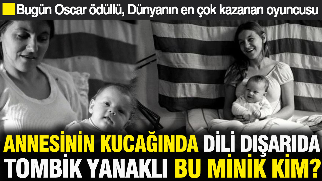 Annesinin kucağında dili dışarıda, tombik yanaklı bu minik kim? Bugün Oscarlı Dünyanın en çok kazanan Hollywood starı