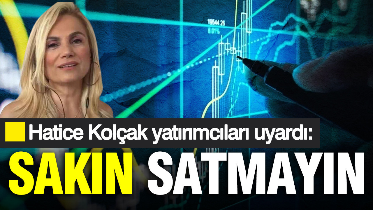 Hatice Kolçak yatırımcıları uyardı: Sakın satmayın