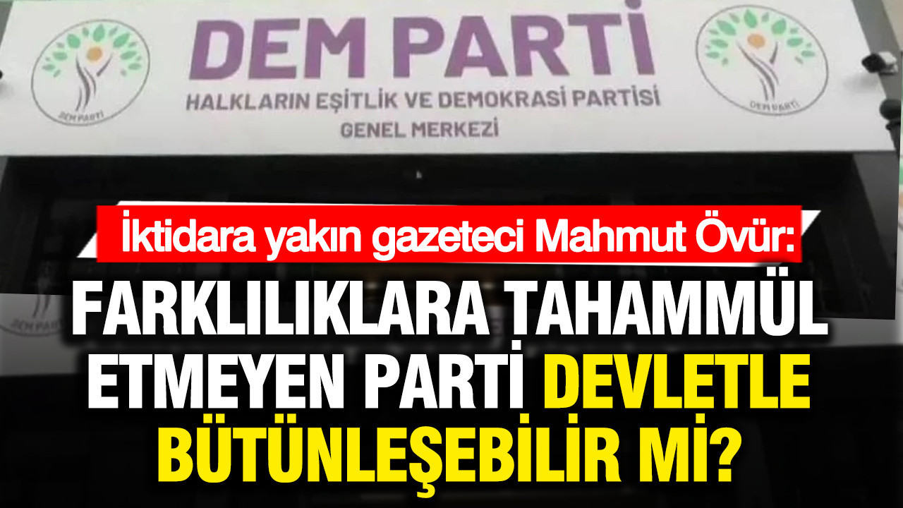 İktidara yakın gazeteci Mahmut Övür'den DEM'e: Devlet ve toplumla bütünleşmeyi başarabilir mi?