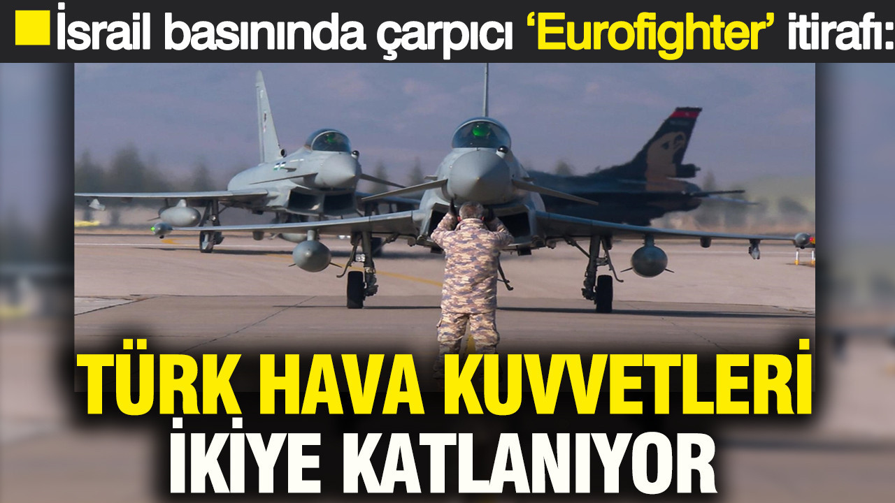İsrail basınında çarpıcı ‘Eurofighter’ itirafı: Türk Hava Kuvvetleri ikiye katlanıyor