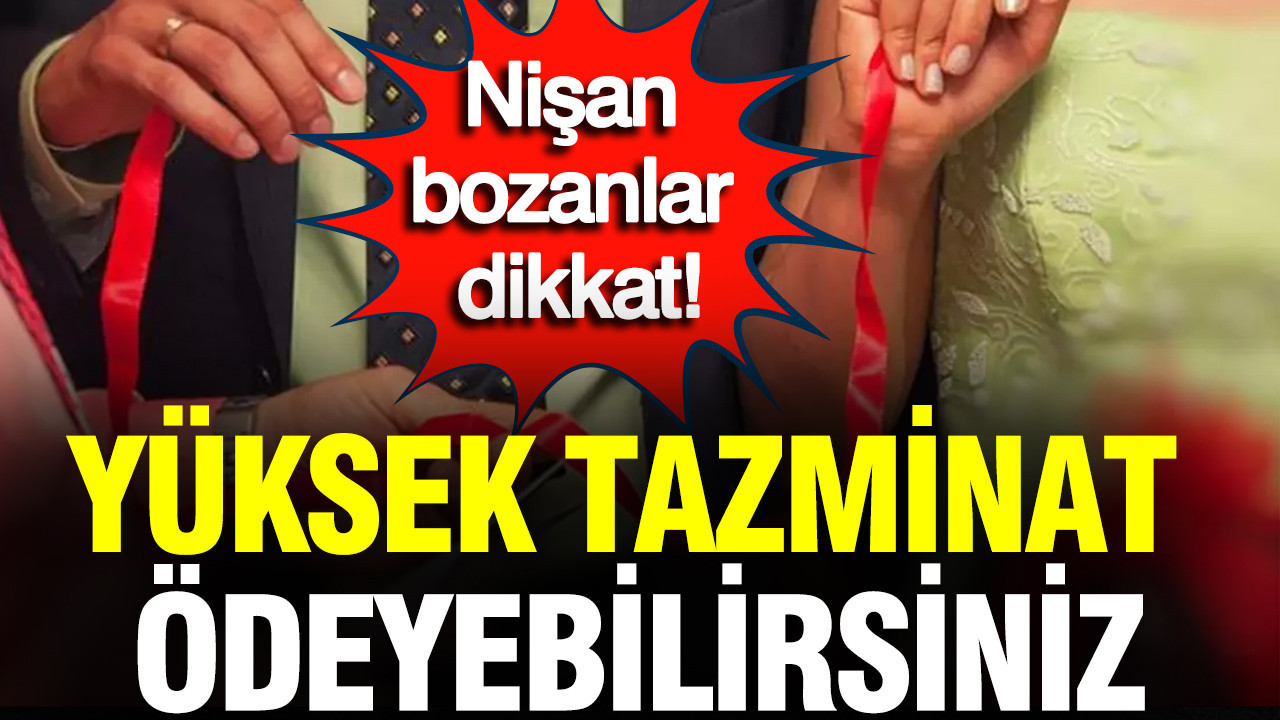 Nişan bozanlar dikkat: Yüksek tazminat ödeyebilirsiniz