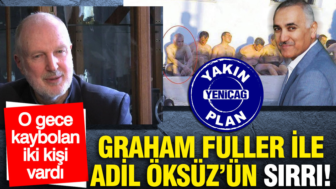 O gece kaybolan iki kişi vardı: Graham Fuller ile Adil Öksüz’ün sırrı!