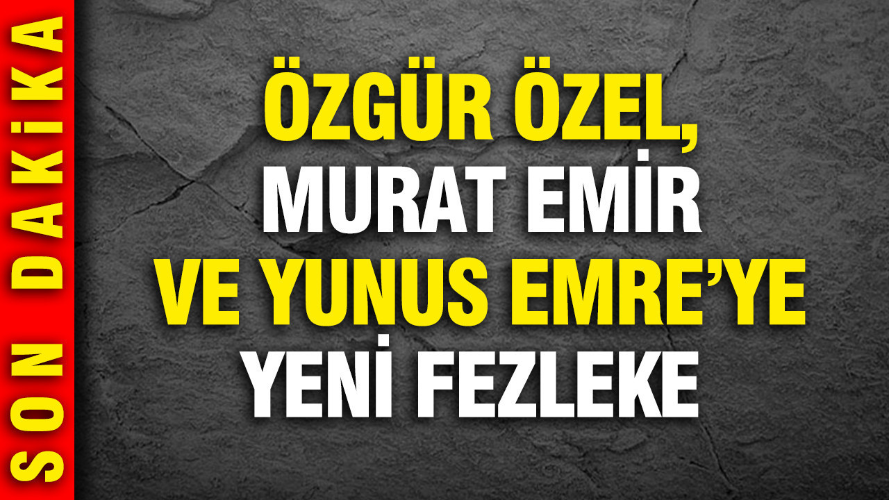 Özgür Özel, Murat Emir ve Yunus Emre'ye yeni fezleke