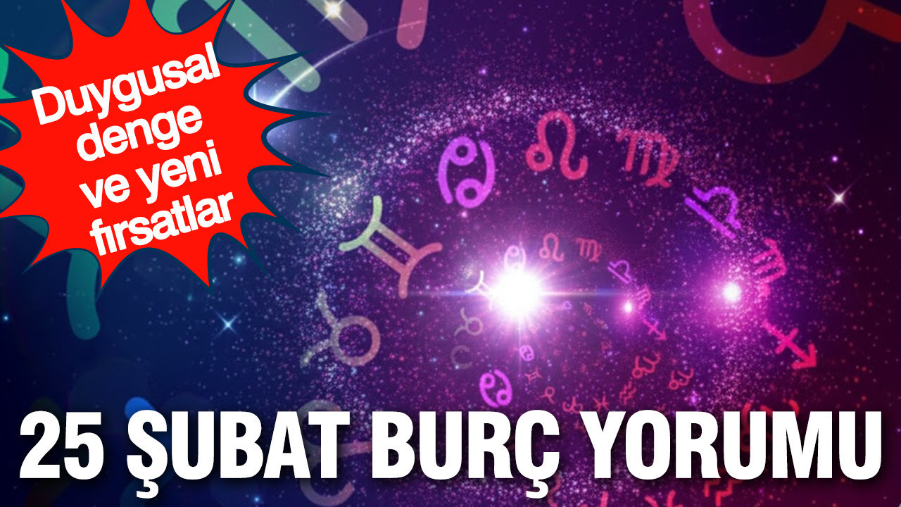 25 Şubat günlük burç yorumu: Duygusal denge ve yeni fırsatlar