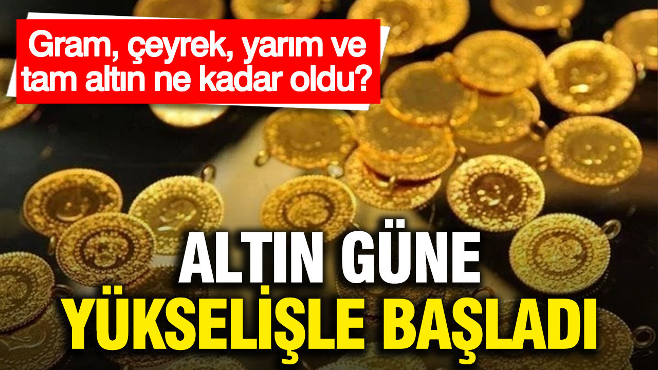 Altın güne yükselişle başladı: Gram, çeyrek, yarım ve tam altın fiyatları