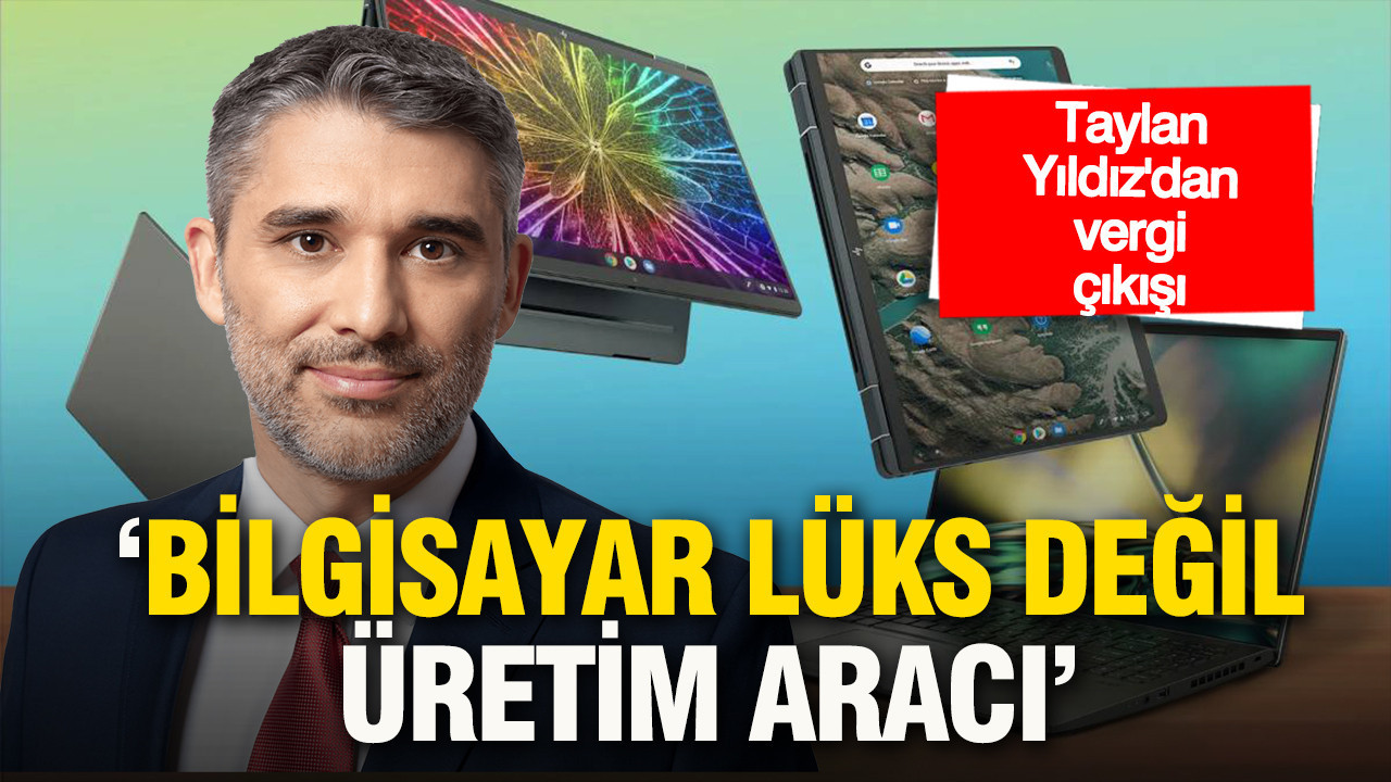 “Bilgisayar lüks değil üretim aracı” Taylan Yıldız’dan vergi çıkışı