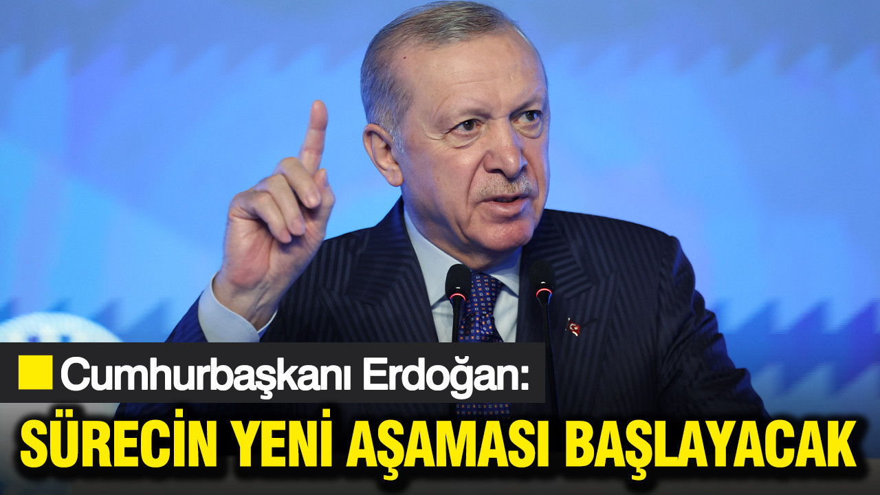 Cumhurbaşkanı Erdoğan: Şimdi sürecin yeni aşaması başlayacak