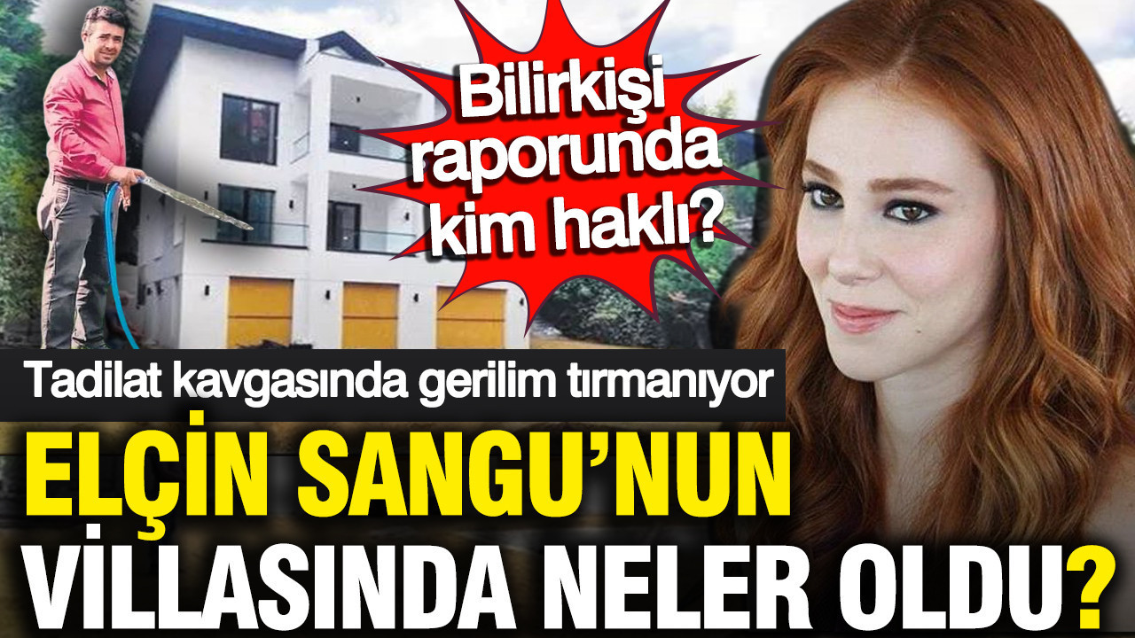 Elçin Sangu'nun villasında neler oldu? Tadilat kavgasında gerilim tırmanıyor: Bilirkişi raporunda kim haklı?