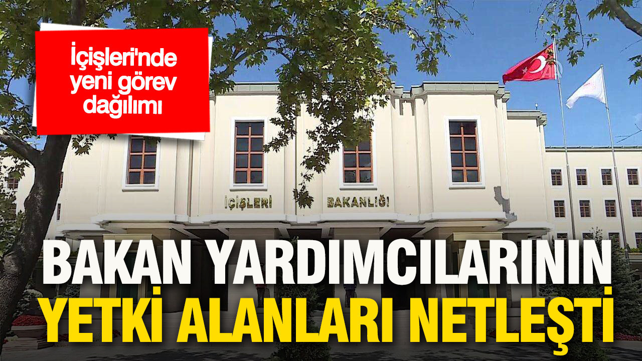 İçişleri’nde yeni görev dağılımı açıklandı: Bakan yardımcılarının yetki alanları netleşti