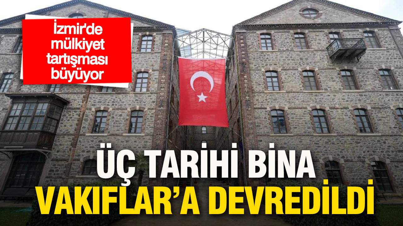 İzmir’de mülkiyet tartışması büyüyor: Üç tarihi bina Vakıflar Genel Müdürlüğü'ne devredildi