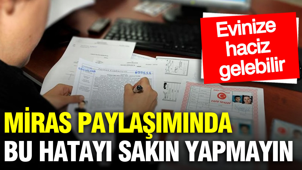 Miras paylaşımında tapuyu hemen almazsanız risklerle karşılaşabilirsiniz: Uzman isim açıkladı