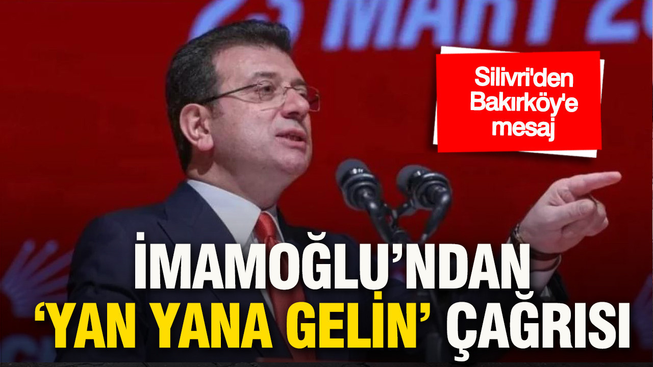 Silivri’den Bakırköy’e mesaj: İmamoğlu’ndan “yan yana gelin” çağrısı
