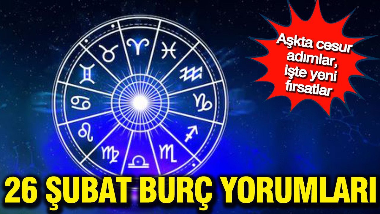 26 Şubat günlük burç yorumları: Aşkta cesur adımlar, işte yeni fırsatlar