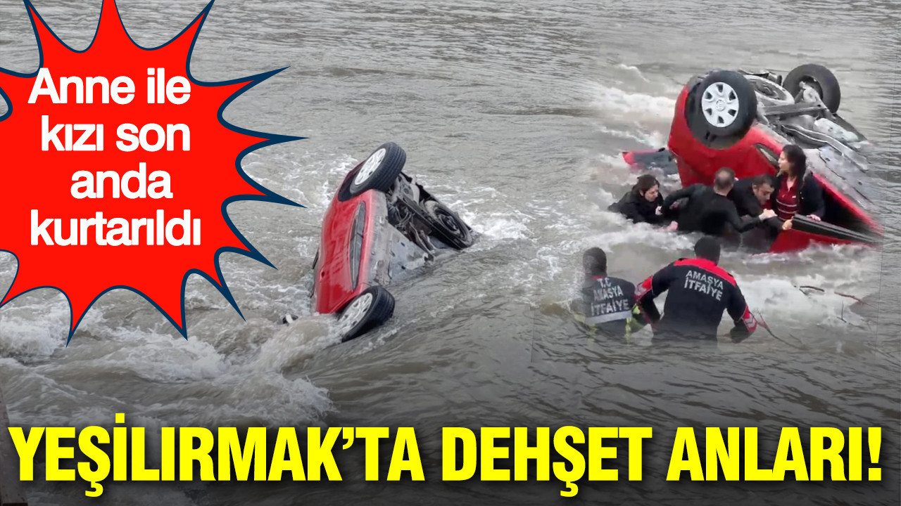 Amasya Yeşilırmak’ta dehşet anları: Anne ile kızı ölümle burun buruna geldi