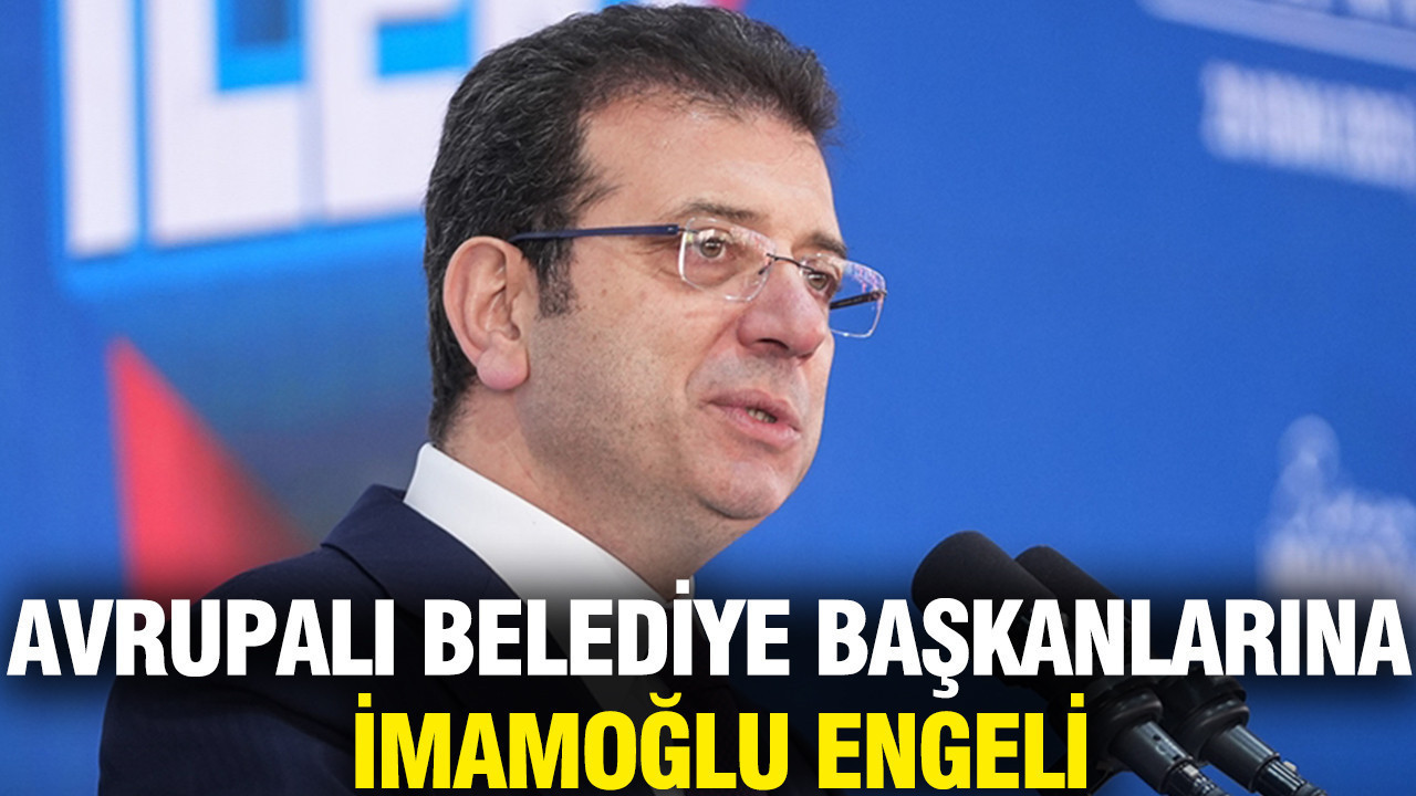 Avrupalı belediye başkanlarına İmamoğlu engeli: Talepleri reddedildi