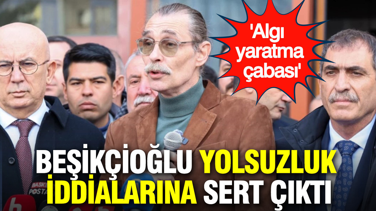 Erdal Beşikçioğlu yolsuzluk iddialarına sert çıktı: Algı yaratma çabası