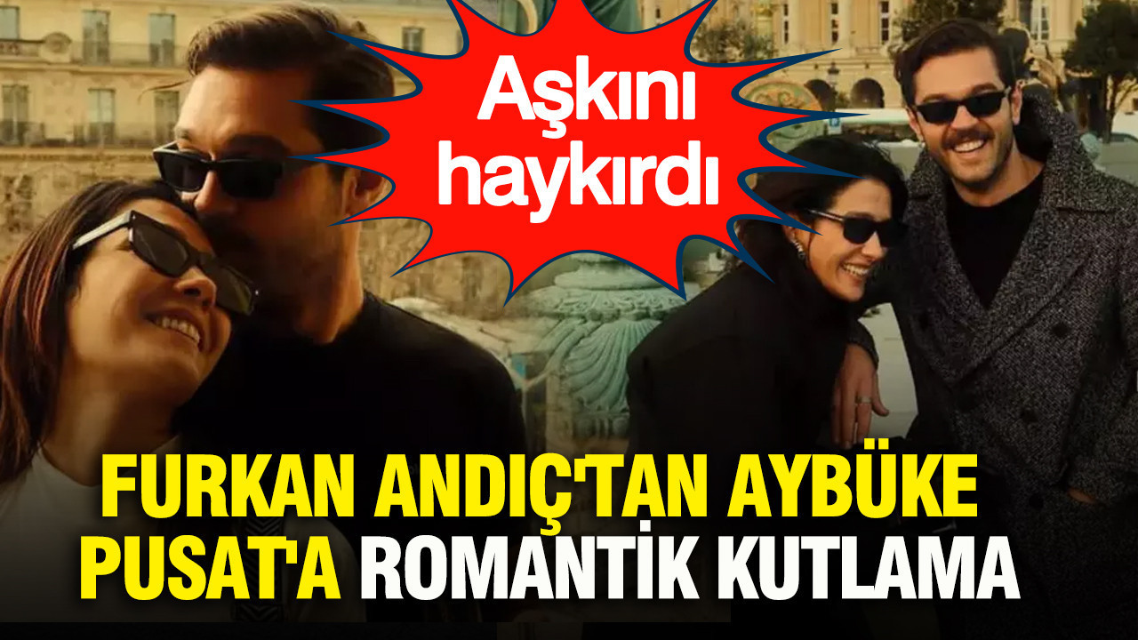 Furkan Andıç'tan Aybüke Pusat'a romantik kutlama: Sosyal medya hesabından aşkını haykırdı