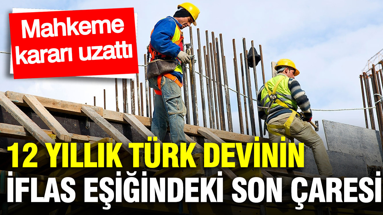 İflastan kurtulmak için son çare: Türk inşaat sektöründe yer alan 12 yıllık firma için mühlet kararı uzatıldı