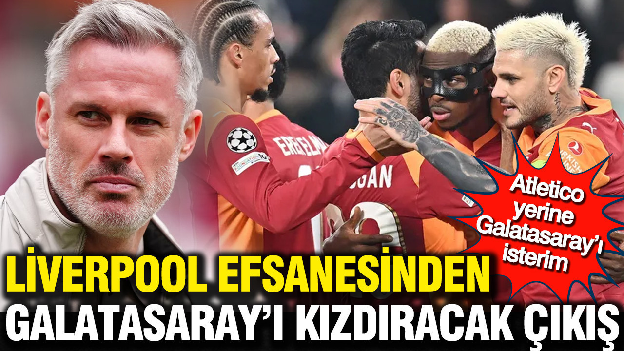 Liverpool Eefsanesi Carragher’dan Galatasaray’ı kızdıracak çıkış: Atletico yerine Galatasaray’ı isterim, yüzde 99 yeneriz