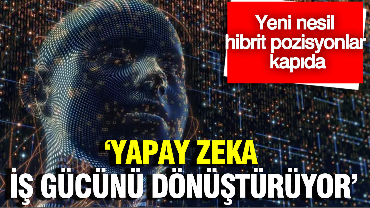 Yapay zeka iş gücünü dönüştürüyor : Yeni nesil hibrit pozisyonlar kapıda