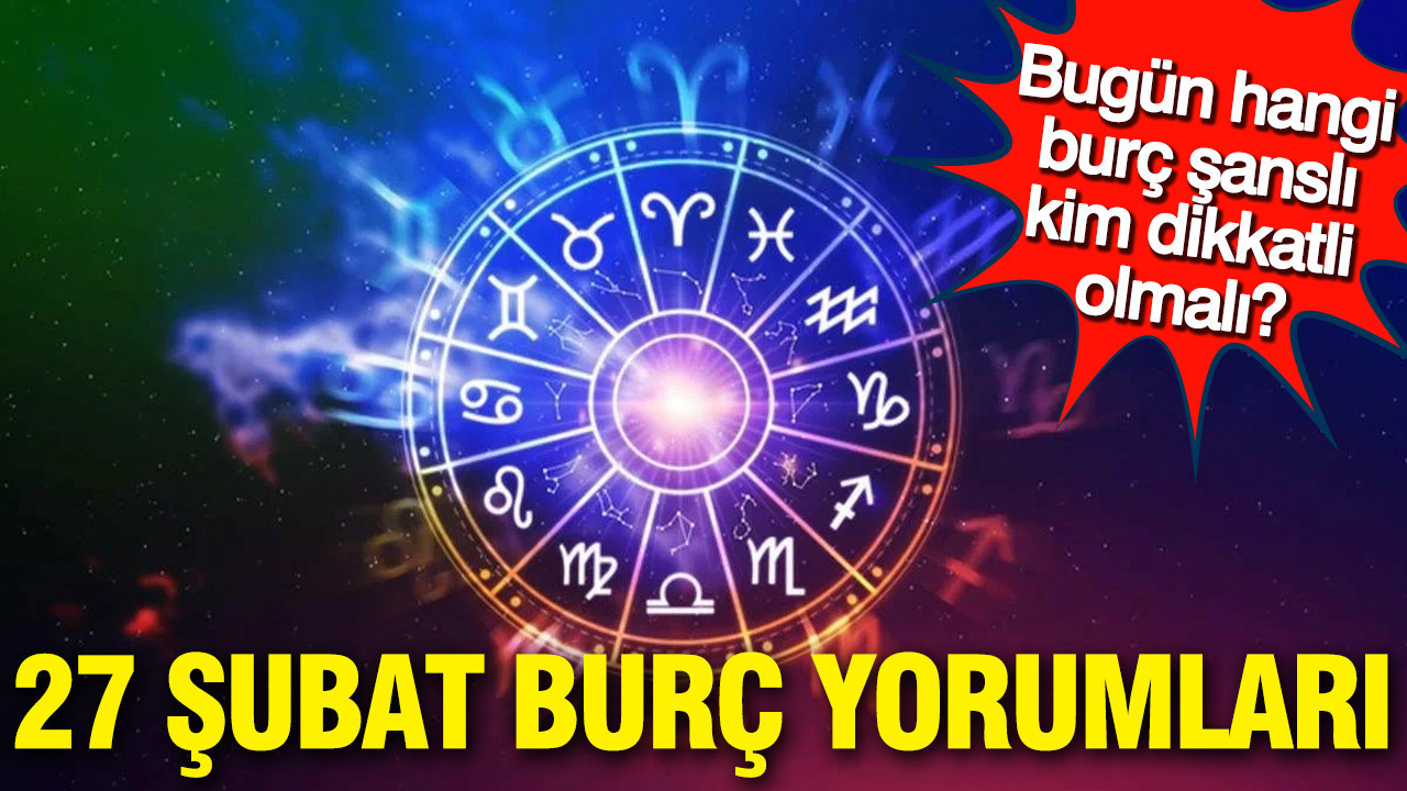 27 Şubat günlük burç yorumları: Bugün hangi burç şanslı, kim dikkatli olmalı?