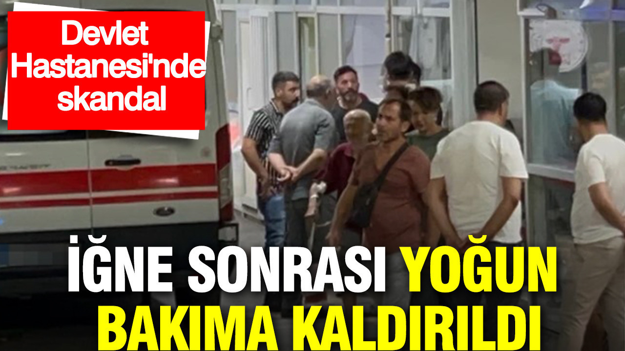 İğne sonrası yoğun bakıma kaldırıldı: Devlet Hastanesi'nde skandal