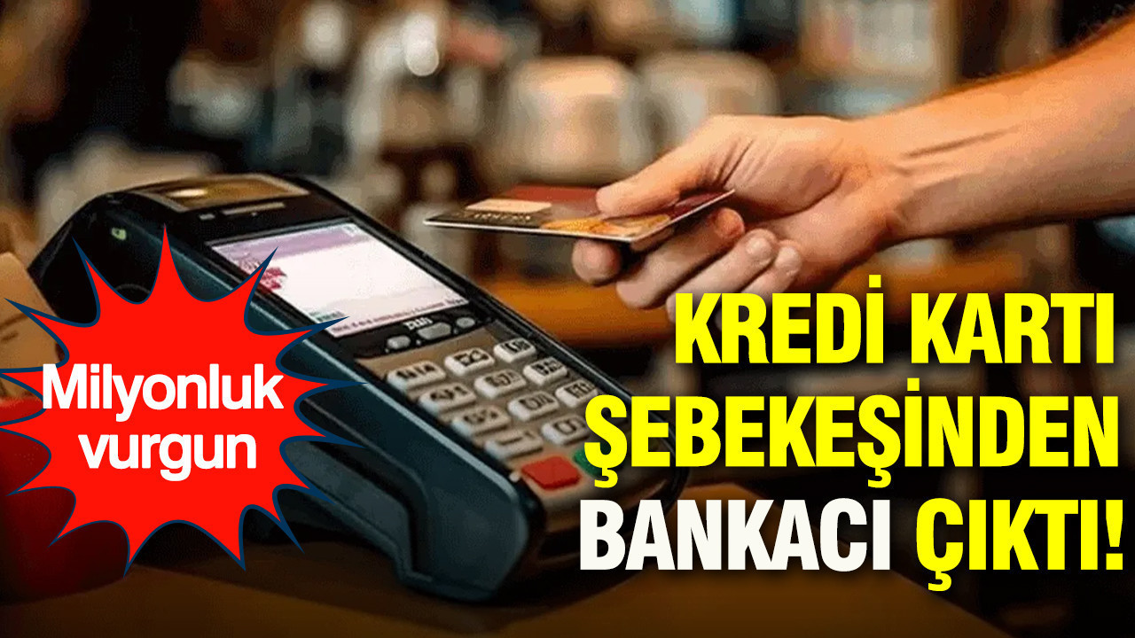 Kredi kartı şebekesinden bankacı çıktı: Milyonluk vurgun