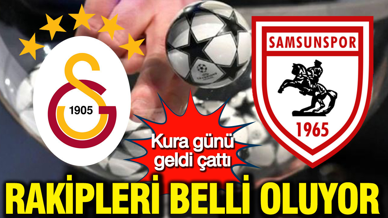 Kura günü geldi çattı: Galatasaray ve Samsunspor'un rakipleri belli oluyor