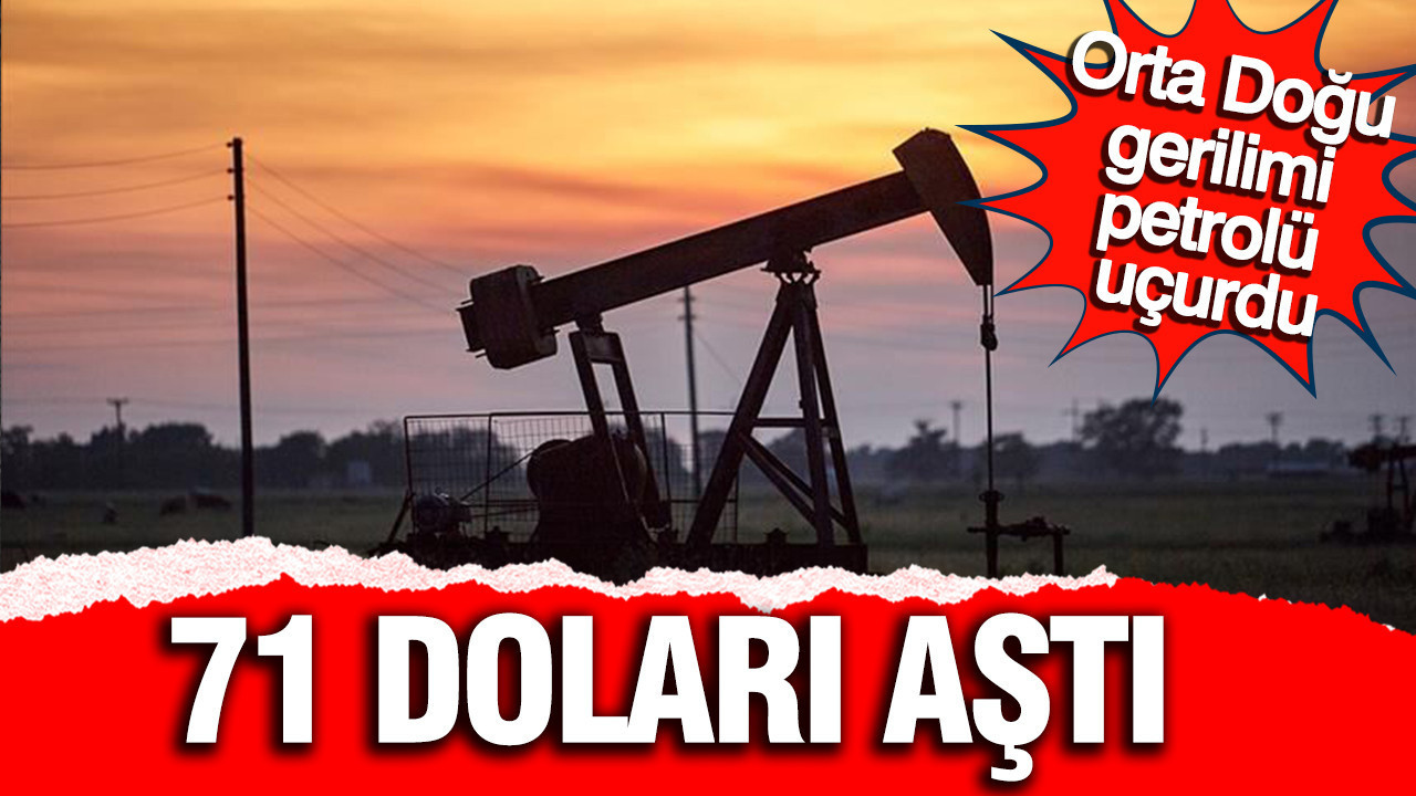Orta Doğu gerilimi petrolü uçurdu: Brent 71 doları aştı