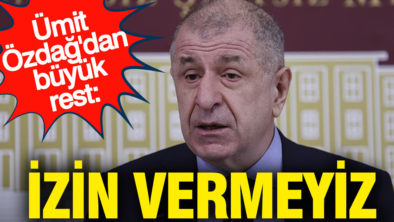Ümit Özdağ'dan büyük rest: İzin vermeyiz
