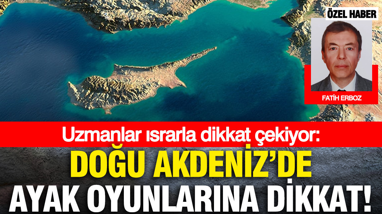 Uzmanlar ısrarla dikkat çekiyor; Doğu Akdeniz’de ayak oyunlarına dikkat