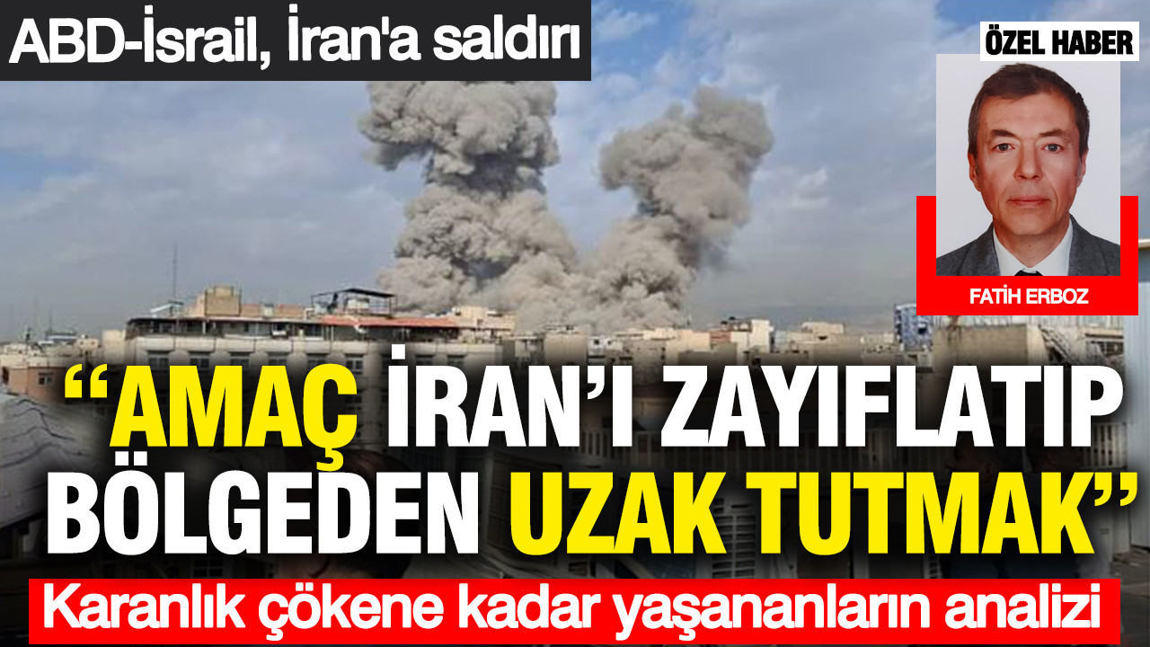 ABD-İsrail, İran’a saldırı: Amaç İran’ı zayıflatıp bölgeden uzak tutmak
